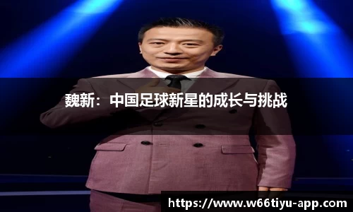魏新：中国足球新星的成长与挑战