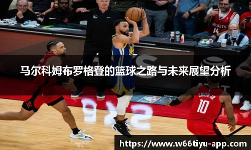 马尔科姆布罗格登的篮球之路与未来展望分析